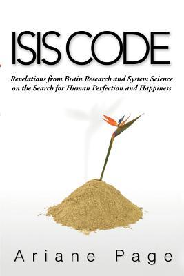 Isis Code: Revelations from Brain Research and Systems Science on the Search for Human Perfection and Happiness