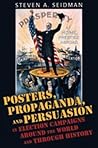 Posters, Propaganda, and Persuasion in Election Campaigns Around the World and Through History Posters, Propaganda, and Persuasion in Election Campaigns Around the World and Through History