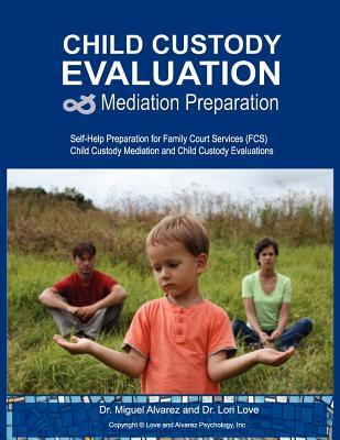 Child Custody Evaluation & Mediation Preparation: Self-Help Preparation for Family Court Services (FCS) Child Custody Mediation and Child Custody Evaluations