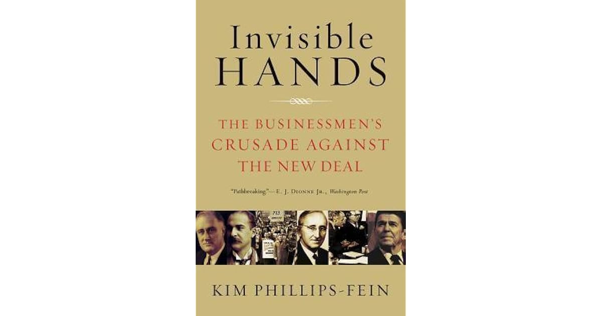 Invisible Hands The Businessmen's Crusade Against the New Deal by Kim