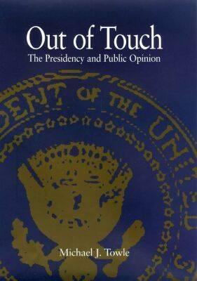 Out of Touch: The Presidency and Public Opinion (Joseph V. Hughes Jr. and Holly O. Hughes Series on the Presidency and Leadership)