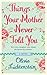 Things Your Mother Never Told You by Olivia Lichtenstein Things Your Mother Never Told You by Olivia Lichtenstein