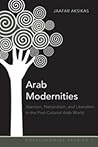 Arab Modernities: Islamism, Nationalism, and Liberalism in the Post-Colonial Arab World (Postcolonial Studies)