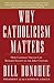 Why Catholicism Matters: How Catholic Virtues Can Reshape Society in the Twenty-First Century