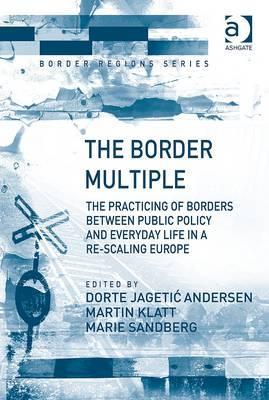 The Border Multiple: The Practicing of Borders between Public Policy and Everyday Life in a Re-scaling Europe (Border Regions Series)