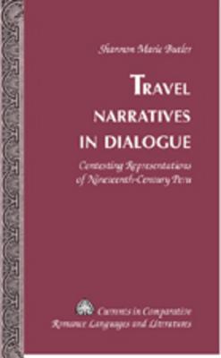 Travel Narratives in Dialogue: Contesting Representations of Nineteenth-Century Peru (Currents in Comparative Romance Languages and Literatures)