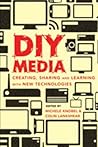 DIY Media: Creating, Sharing and Learning With New Technologies DIY Media: Creating, Sharing and Learning With New Technologies