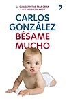 Bésame mucho. La guía definitiva para criar a tus hijos con amor by Carlos  González