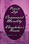 Private Life and Communist Morality in Khrushchev’s Russia