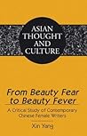 From Beauty Fear to Beauty Fever: A Critical Study of Contemporary Chinese Female Writers (Asian Thought and Culture) From Beauty Fear to Beauty Fever: A Critical Study of Contemporary Chinese Female Writers (Asian Thought and Culture)
