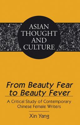 From Beauty Fear to Beauty Fever: A Critical Study of Contemporary Chinese Female Writers (Asian Thought and Culture)