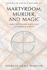 Martyrdom, Murder, and Magic: Child Saints and Their Cults in Medieval Europe (Studies in Church History)