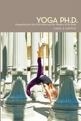 Yoga Ph.D.: Integrating the Life of the Mind and the Wisdom of the Body (Paperback)