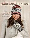 Colorwork Creations 30+ Patterns to Knit Gorgeous Hats, Mittens and Gloves