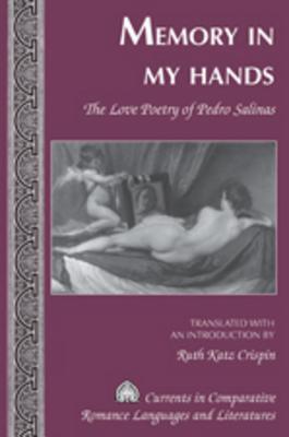 Memory in My Hands: The Love Poetry of Pedro Salinas- Translated with an Introduction by Ruth Katz Crispin (Currents in Comparative Romance Languages and Literatures)
