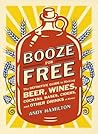Booze for Free: The Definitive Guide to Making Beer, Wines, Cocktail Bases, Ciders, and Other Drinks at Home