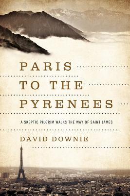 Paris to the Pyrenees: A Skeptic Pilgrim Walks the Way of Saint James (Hardcover)