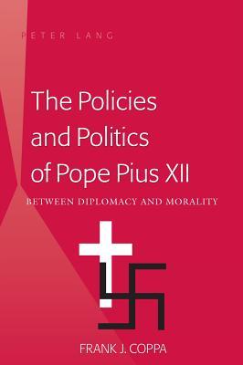 The Policies and Politics of Pope Pius XII: Between Diplomacy and Morality (Paperback)