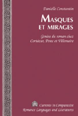 Masques et mirages : genèse du roman chez Cortázar, Perec et Villemaire (Currents in Comparative Romance Languages and Literatures) (French Edition)