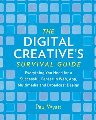 The Digital Creative's Survival Guide: Everything You Need for a Successful Career in Web, App, Multimedia and Broadcast Design