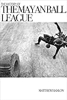 The History of the Mayan Ball League by Matthew Hanlon