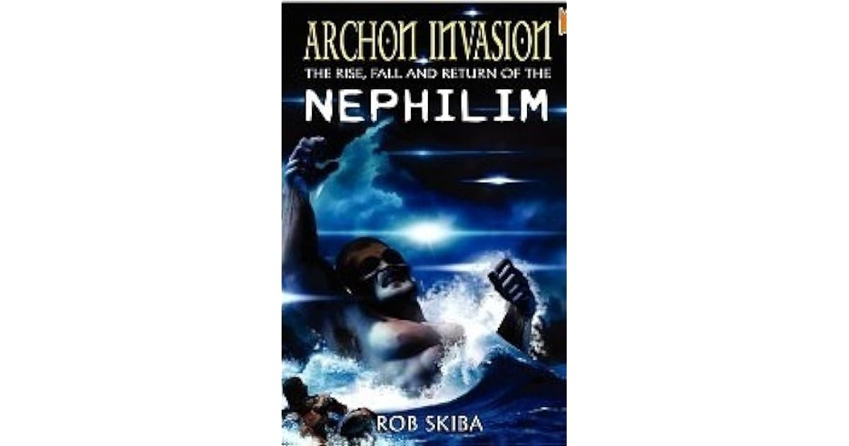 Archon Invasion: The Rise, Fall and Return of the Nephilim by Rob Skiba