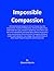 Impossible Compassion: Utilizing Directed Compassion to Cure Disease, Save the Environment, Transform Relationships... and Do All Sorts of Other Good Things for Ourselves and Everyone Else