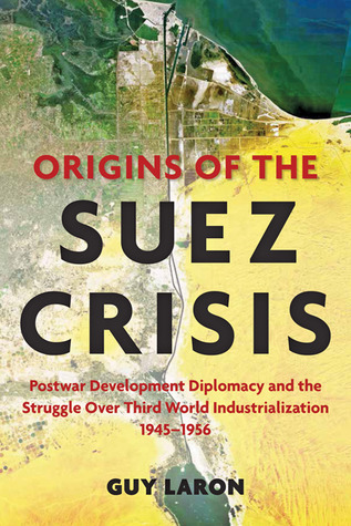 Origins of the Suez Crisis: Postwar Development Diplomacy and the Struggle over Third World Industrialization, 1945–1956 (Hardcover)