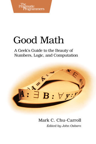 Good Math: A Geek's Guide to the Beauty of Numbers, Logic, and Computation (Paperback)