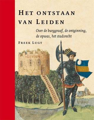 Het Ontstaan van Leiden: Over de Burggraaf, de Ontginning, De opwas, Het stadsrecht (Hardcover)