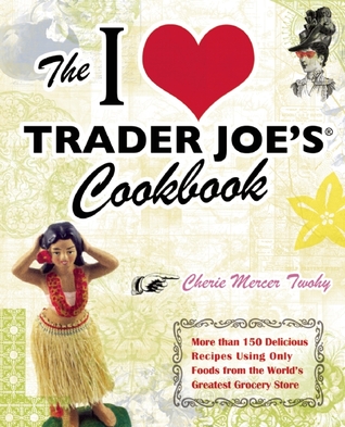 The I Love Trader Joe's Cookbook: More than 150 Delicious Recipes Using Only Foods from the World's Greatest Grocery Store (Paperback)