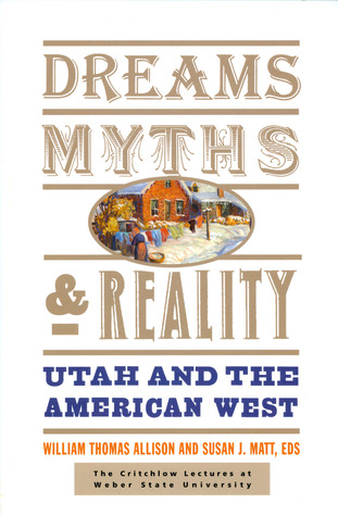 Dreams, Myths, and Reality: Utah and the American West (Volume 1) (The Critchlow Lectures at Weber State University)