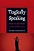 Tragically Speaking: On the Use and Abuse of Theory for Life (Symploke Studies in Contemporary Theory)
