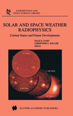 Solar and Space Weather Radiophysics: Current Status and Future Developments (Astrophysics and Space Science Library, 314)