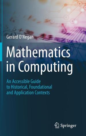 Mathematics in Computing: An Accessible Guide to Historical, Foundational and Application Contexts (Hardcover)