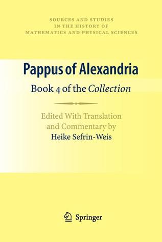 Pappus of Alexandria: Book 4 of the Collection: Edited With Translation and Commentary by Heike Sefrin-Weis (Sources and Studies in the History of Mathematics and Physical Sciences)