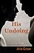 His Undoing by Aria Grace
