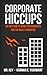 Corporate Hiccups - An Easy 'How To' Guide for Graduates & the Newly Promoted - A Career Guide for Performance Review & Evaluation, Job Hunting, Organizational Behavior & Team Building.