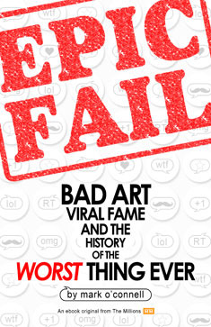 Epic Fail: Bad Art, Viral Fame, and the History of the Worst Thing Ever
