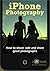 Iphone Photography. How to Shoot, Edit and Share Great Photographs.