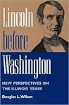 Lincoln before Washington by Douglas L. Wilson