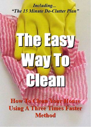 The Easy Way To Clean: How to clean your house using a three times faster method