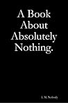 A Book About Absolutely Nothing. by I.M. Nobody