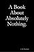 A Book About Absolutely Nothing.