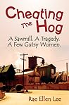Cheating the Hog. A Sawmill. A Tragedy. A Few Gutsy Women by Rae Ellen Lee