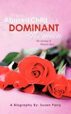 From Abused Child To A Dominant Woman: The Journey Of Mistress Rose (Paperback)