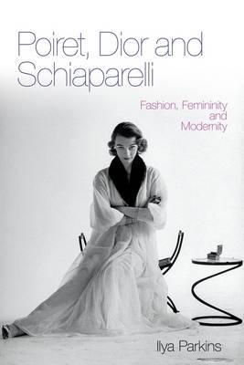 Poiret, Dior and Schiaparelli: Fashion, Femininity and Modernity (Hardcover)