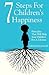 7 Steps For Children's Happiness: Principles That Will Help Your Children For A Lifetime