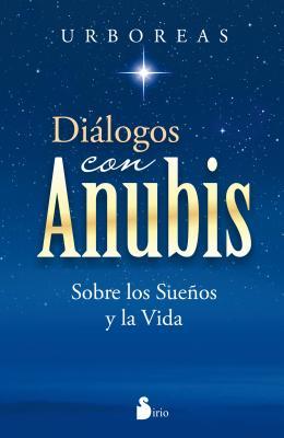 DIALOGOS CON ANUBIS: SOBRE LOS SUEÑOS Y LA VIDA (Spanish Edition)