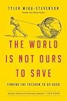 The World Is Not Ours to Save: Finding the Freedom to Do Good